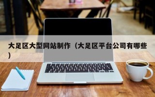 鹤岗大足区大型网站制作（大足区平台公司有哪些）
