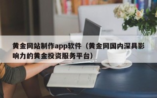鹤岗黄金网站制作app软件（黄金网国内深具影响力的黄金投资服务平台）