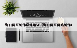 鹤岗海口网页制作设计培训（海口网页网站制作）