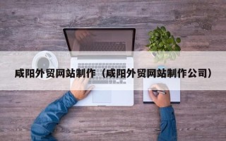 鹤岗咸阳外贸网站制作（咸阳外贸网站制作公司）
