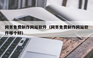 鹤岗网页免费制作网站软件（网页免费制作网站软件哪个好）
