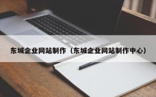 鹤岗东城企业网站制作（东城企业网站制作中心）