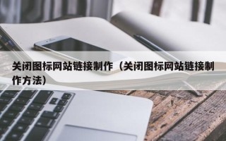 鹤岗关闭图标网站链接制作（关闭图标网站链接制作方法）