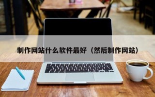鹤岗制作网站什么软件最好（然后制作网站）