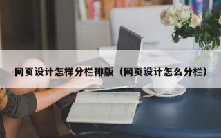 鹤岗网页设计怎样分栏排版（网页设计怎么分栏）