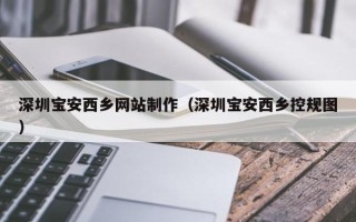 鹤岗深圳宝安西乡网站制作（深圳宝安西乡控规图）