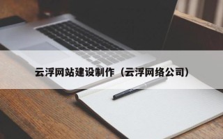 鹤岗云浮网站建设制作（云浮网络公司）